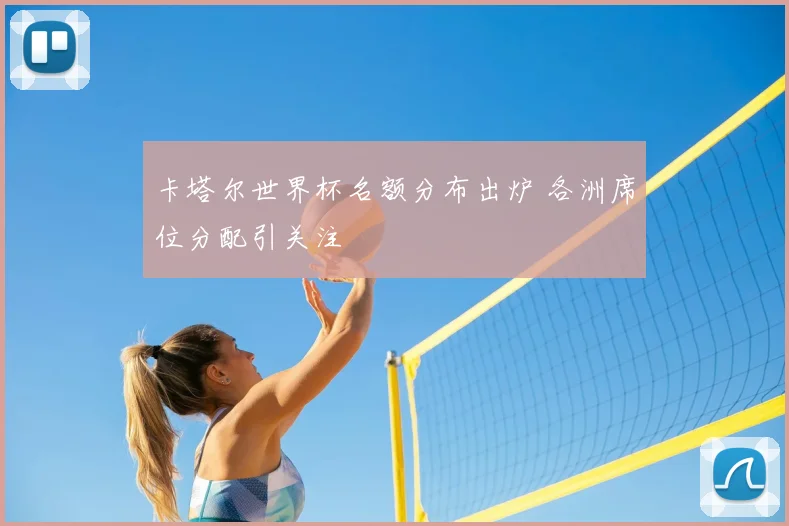 卡塔尔世界杯名额分布出炉 各洲席位分配引关注