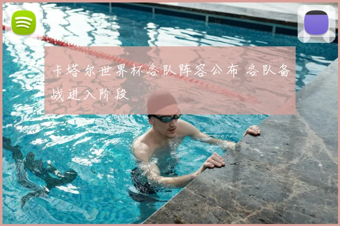卡塔尔世界杯各队阵容公布 各队备战进入阶段
