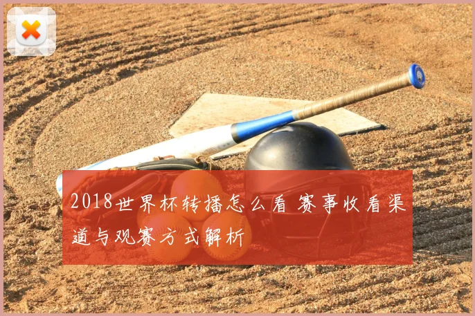 2018世界杯转播怎么看 赛事收看渠道与观赛方式解析