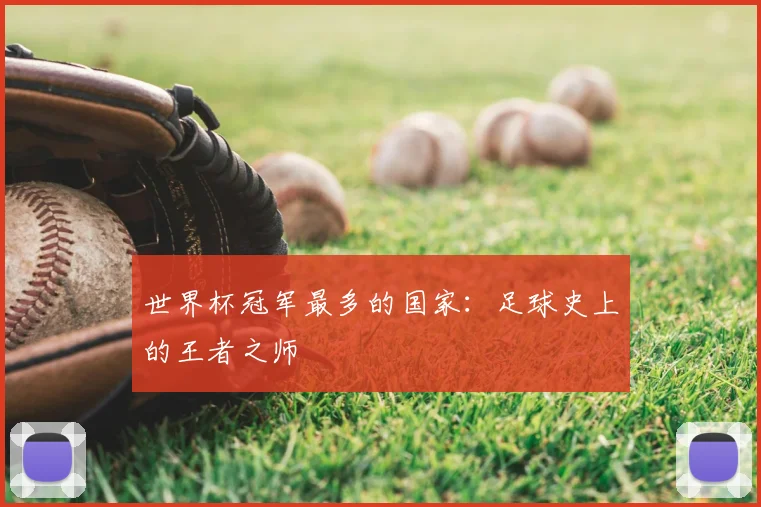 世界杯冠军最多的国家:足球史上的王者之师