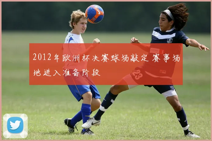 2012年欧洲杯决赛球场敲定 赛事场地进入准备阶段