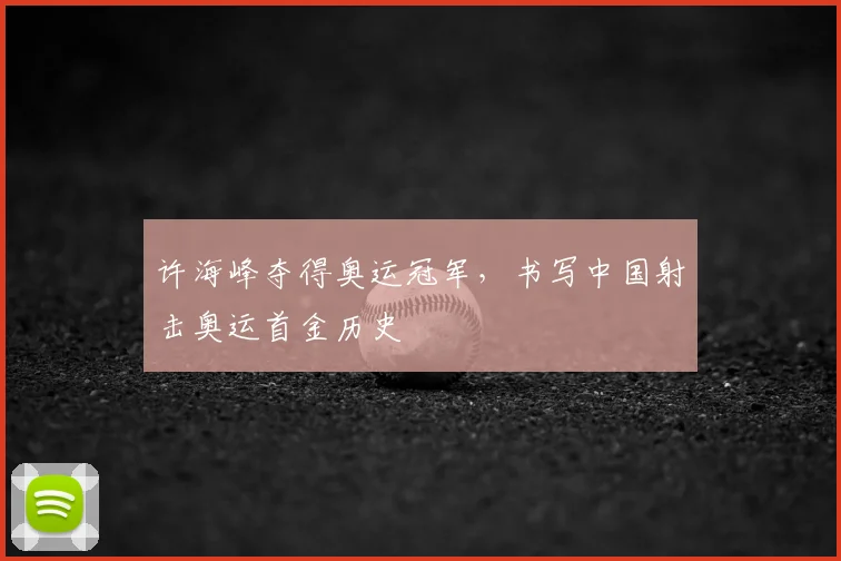 许海峰夺得奥运冠军，书写中国射击奥运首金历史