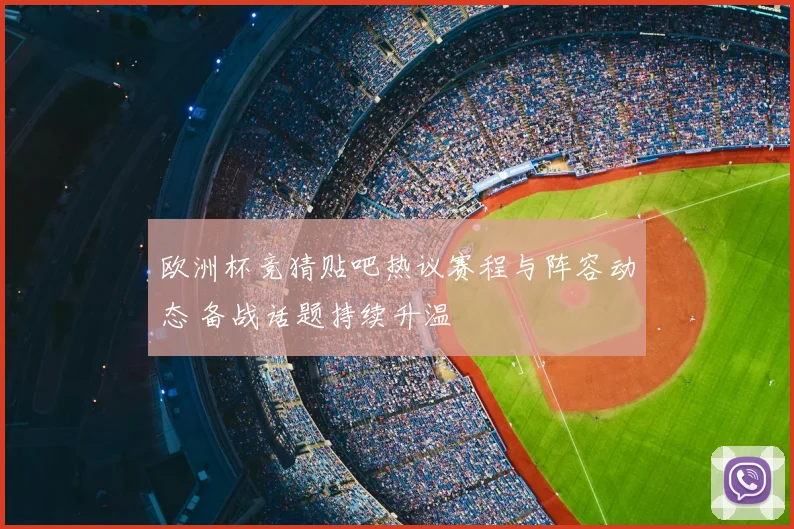 欧洲杯竞猜贴吧热议赛程与阵容动态 备战话题持续升温