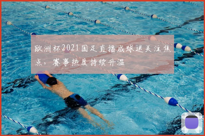 欧洲杯2021国足直播成球迷关注焦点，赛事热度持续升温