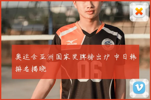 奥运会亚洲国家奖牌榜出炉 中日韩排名揭晓
