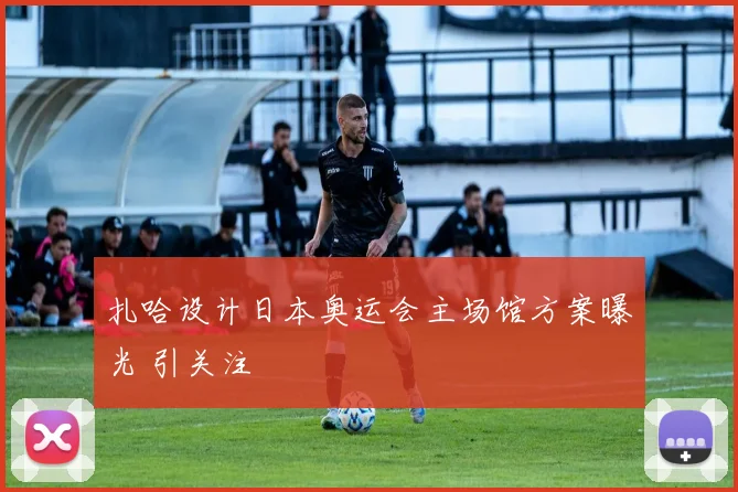 扎哈设计日本奥运会主场馆方案曝光 引关注