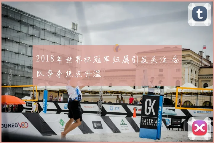 2018年世界杯冠军归属引发关注 各队争夺焦点升温
