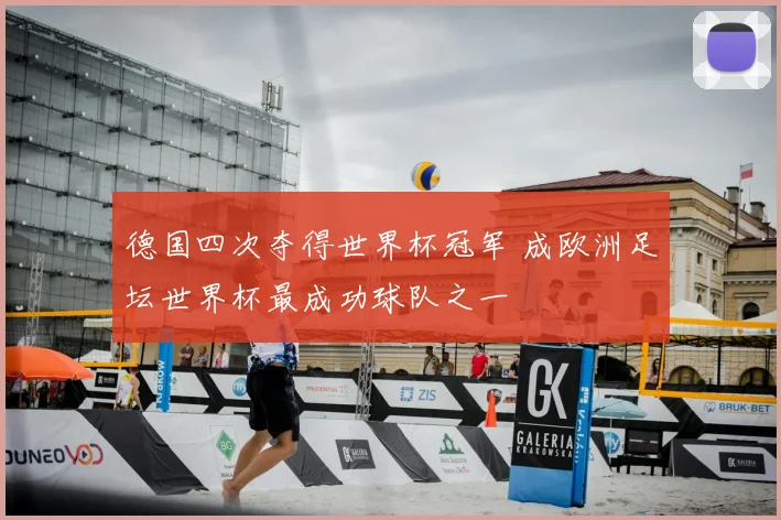 德国四次夺得世界杯冠军 成欧洲足坛世界杯最成功球队之一