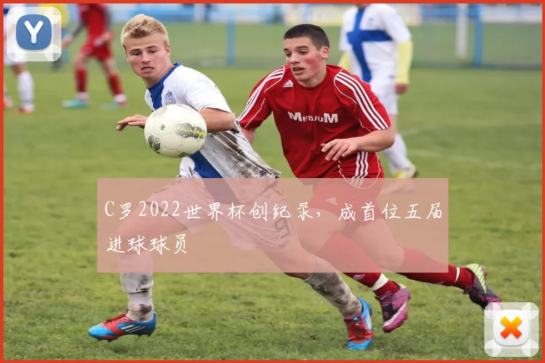C罗2022世界杯创纪录，成首位五届进球球员