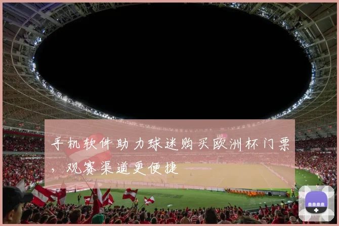 手机软件助力球迷购买欧洲杯门票，观赛渠道更便捷