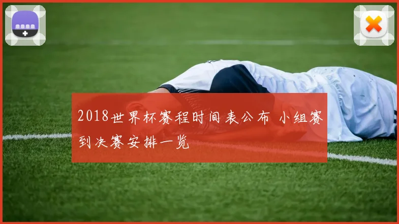 2018世界杯赛程时间表公布 小组赛到决赛安排一览