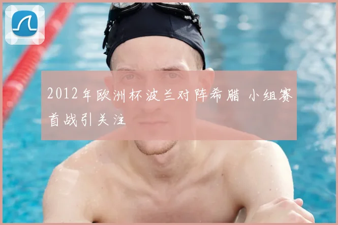 2012年欧洲杯波兰对阵希腊 小组赛首战引关注