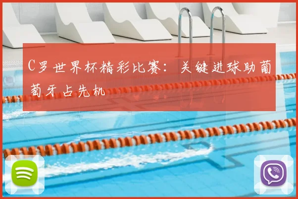 C罗世界杯精彩比赛：关键进球助葡萄牙占先机