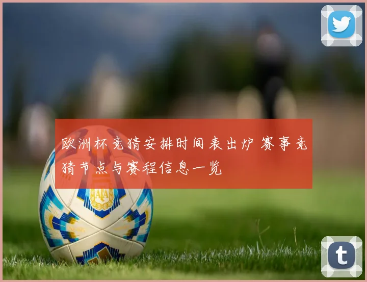 欧洲杯竞猜安排时间表出炉 赛事竞猜节点与赛程信息一览