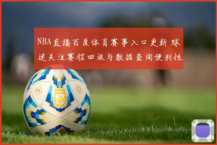 NBA直播百度体育赛事入口更新 球迷关注赛程回放与数据查询便利性