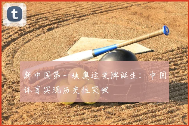 新中国第一块奥运奖牌诞生:中国体育实现历史性突破