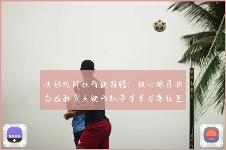 快船对阵独行侠前瞻：核心球员状态成胜负关键两队争夺季后赛位置