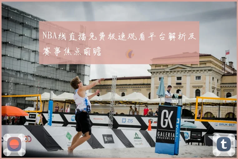 NBA线直播免费极速观看平台解析及赛事焦点前瞻