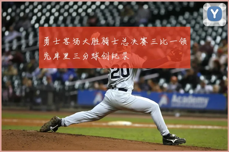 勇士客场大胜骑士总决赛三比一领先库里三分球创纪录