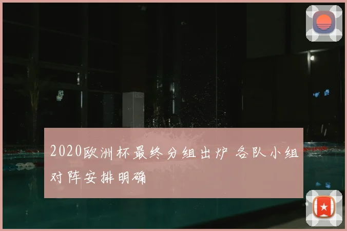 2020欧洲杯最终分组出炉 各队小组对阵安排明确
