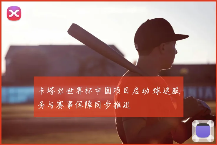 卡塔尔世界杯中国项目启动 球迷服务与赛事保障同步推进