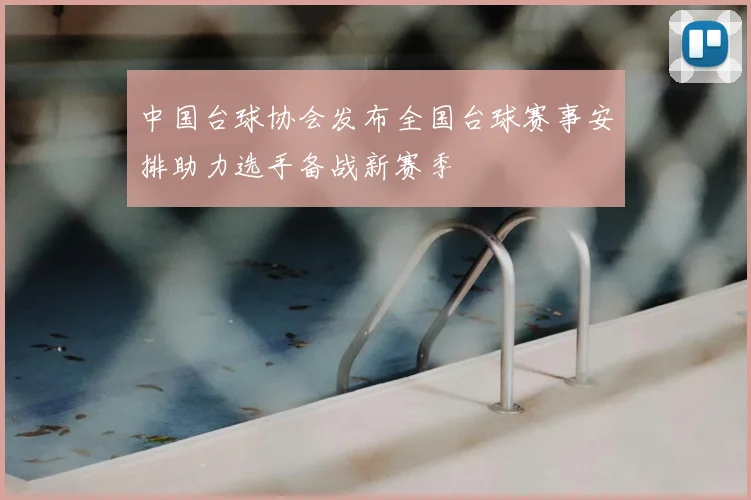 中国台球协会发布全国台球赛事安排助力选手备战新赛季