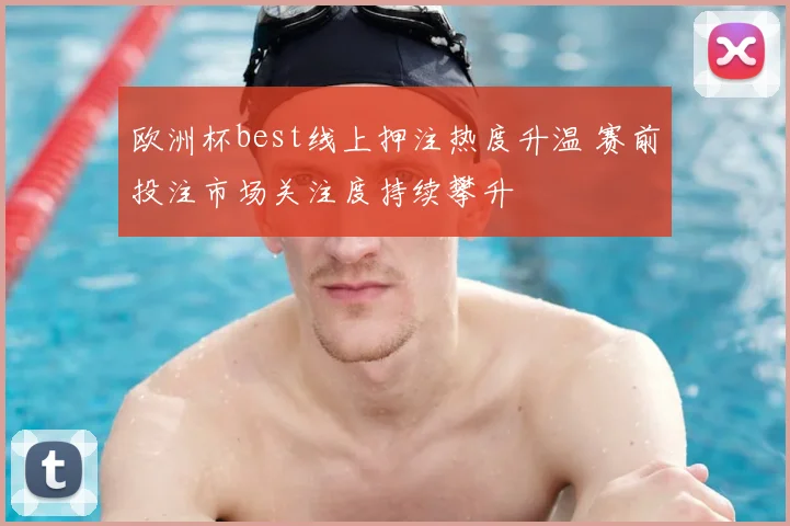 欧洲杯best线上押注热度升温 赛前投注市场关注度持续攀升