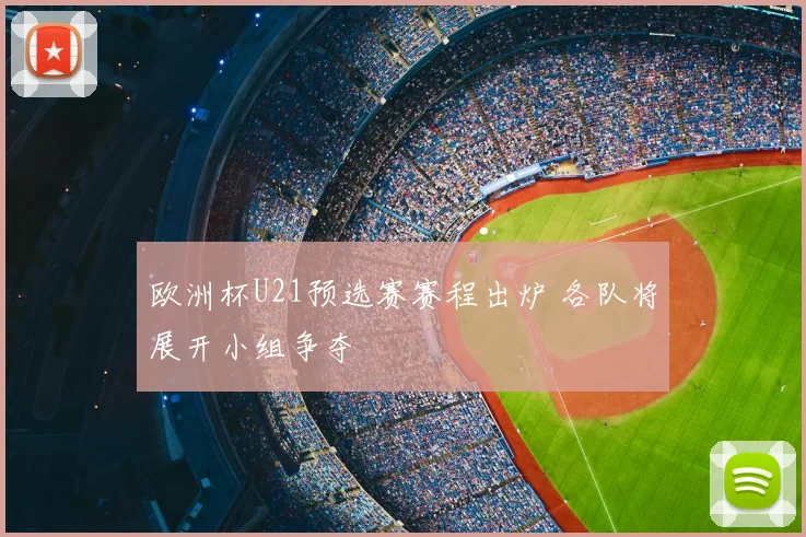 欧洲杯U21预选赛赛程出炉 各队将展开小组争夺