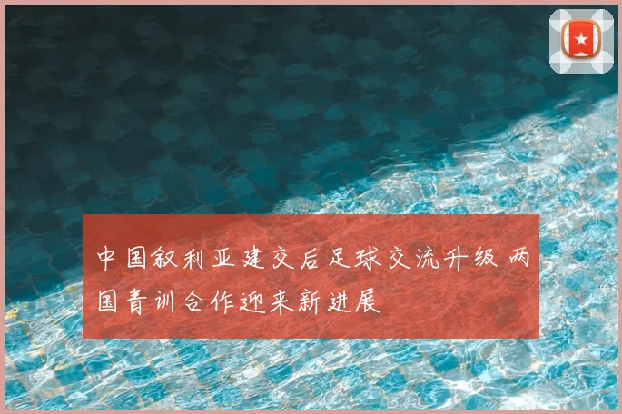 中国叙利亚建交后足球交流升级 两国青训合作迎来新进展