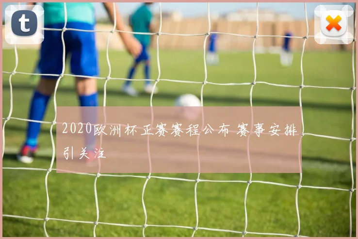 2020欧洲杯正赛赛程公布 赛事安排引关注