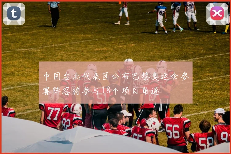 中国台北代表团公布巴黎奥运会参赛阵容将参与18个项目角逐