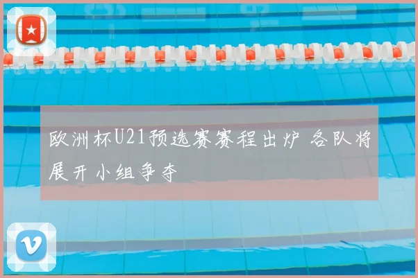 欧洲杯U21预选赛赛程出炉 各队将展开小组争夺