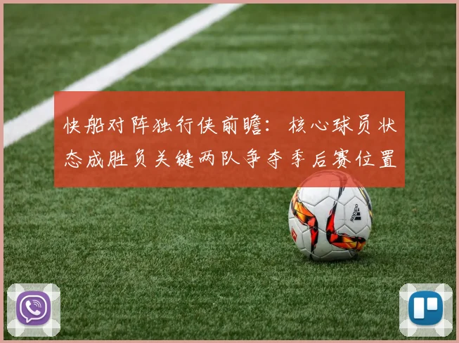 快船对阵独行侠前瞻：核心球员状态成胜负关键两队争夺季后赛位置