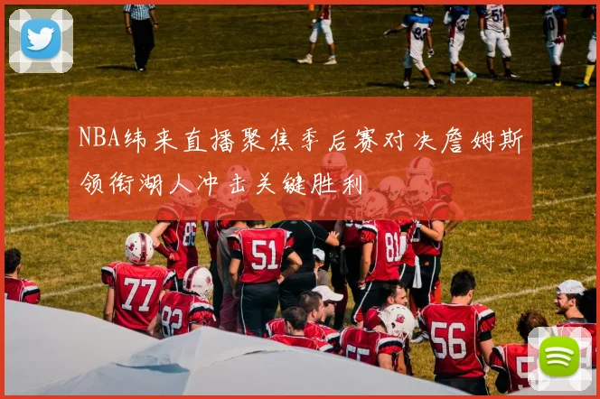 NBA纬来直播聚焦季后赛对决詹姆斯领衔湖人冲击关键胜利