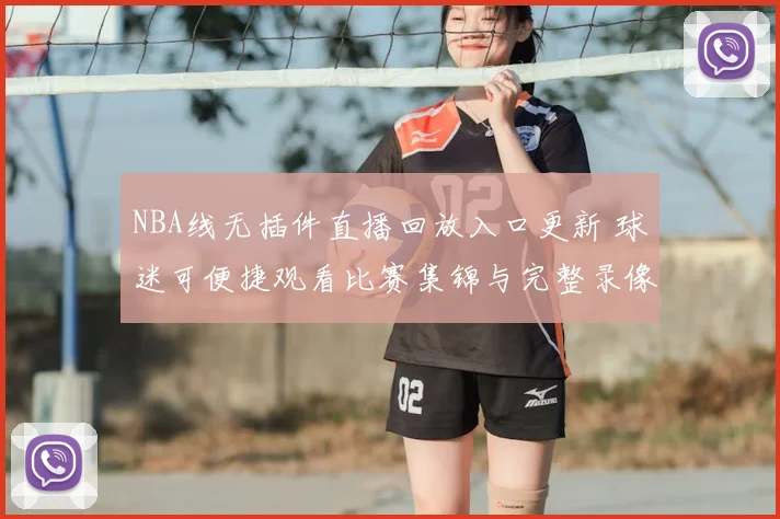 NBA线无插件直播回放入口更新 球迷可便捷观看比赛集锦与完整录像