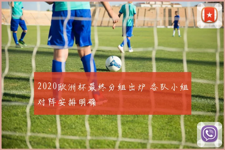 2020欧洲杯最终分组出炉 各队小组对阵安排明确