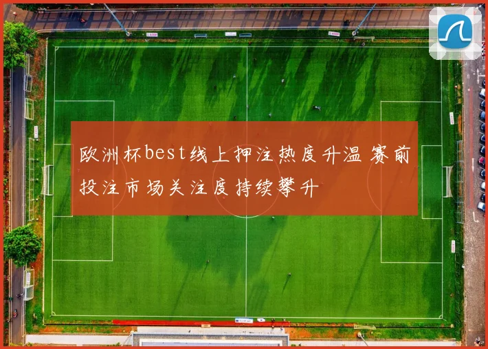 欧洲杯best线上押注热度升温 赛前投注市场关注度持续攀升