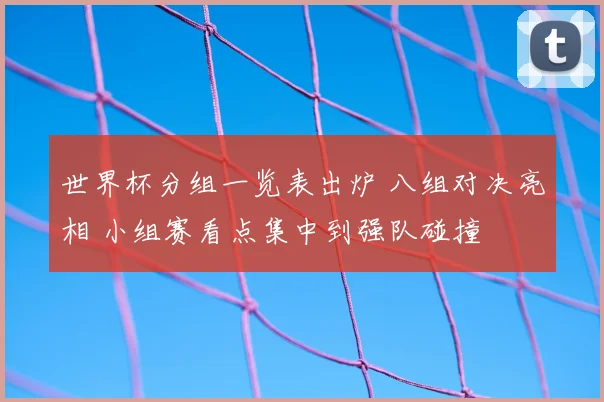 世界杯分组一览表出炉 八组对决亮相 小组赛看点集中到强队碰撞