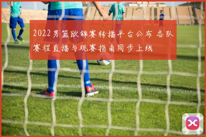 2022男篮欧锦赛转播平台公布 各队赛程直播与观赛指南同步上线