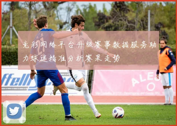 竞彩网络平台升级赛事数据服务助力球迷精准分析赛果走势